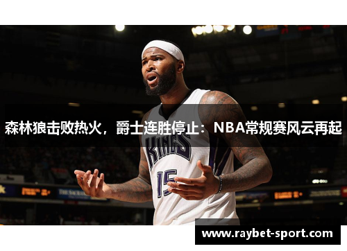 森林狼击败热火，爵士连胜停止：NBA常规赛风云再起