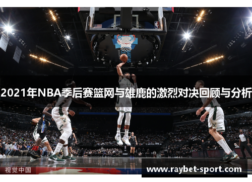 2021年NBA季后赛篮网与雄鹿的激烈对决回顾与分析